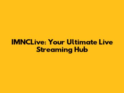 IMNCLive: Your Ultimate Live Streaming Hub