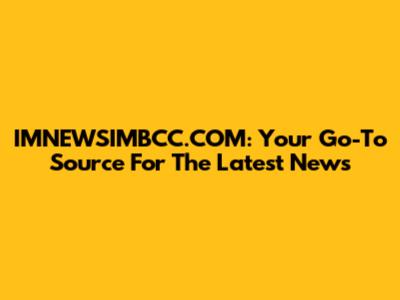 IMNEWSIMBCC.COM: Your Go-To Source For The Latest News