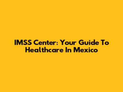 IMSS Center: Your Guide To Healthcare In Mexico