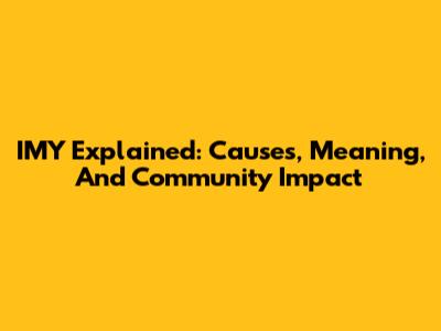 IMY Explained: Causes, Meaning, And Community Impact