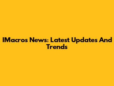 IMacros News: Latest Updates And Trends