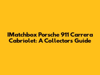 IMatchbox Porsche 911 Carrera Cabriolet: A Collector's Guide