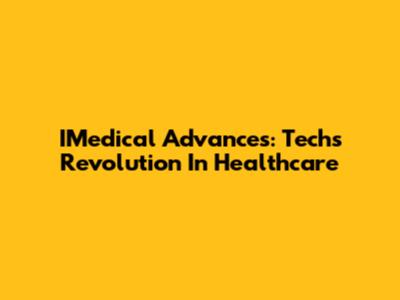 IMedical Advances: Tech's Revolution In Healthcare