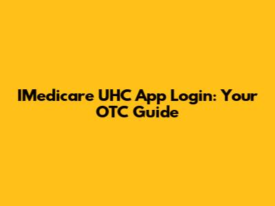 IMedicare UHC App Login: Your OTC Guide