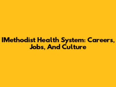 IMethodist Health System: Careers, Jobs, And Culture