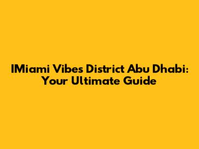 IMiami Vibes District Abu Dhabi: Your Ultimate Guide