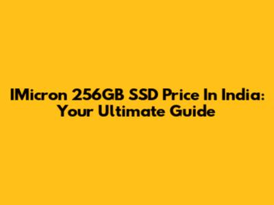 IMicron 256GB SSD Price In India: Your Ultimate Guide