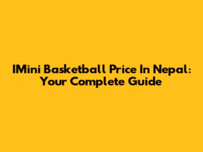 IMini Basketball Price In Nepal: Your Complete Guide