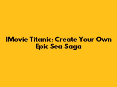 IMovie Titanic: Create Your Own Epic Sea Saga