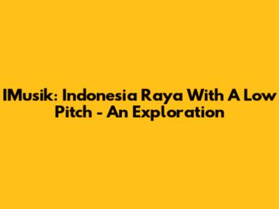 IMusik: Indonesia Raya With A Low Pitch - An Exploration
