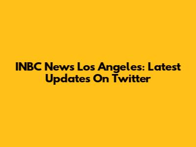 INBC News Los Angeles: Latest Updates On Twitter