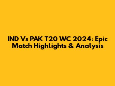 IND Vs PAK T20 WC 2024: Epic Match Highlights & Analysis