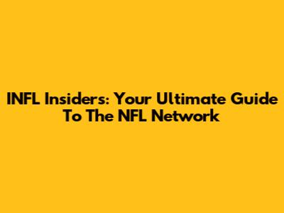 INFL Insiders: Your Ultimate Guide To The NFL Network