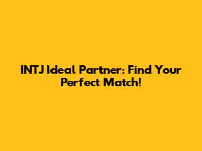 INTJ Ideal Partner: Find Your Perfect Match!