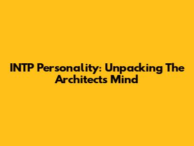 INTP Personality: Unpacking The Architect's Mind