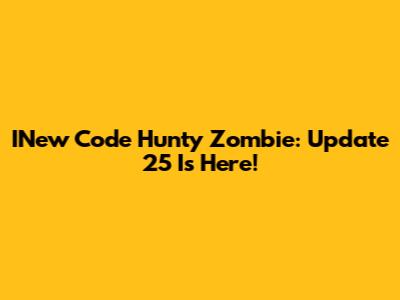 INew Code Hunty Zombie: Update 25 Is Here!