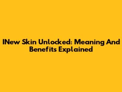 INew Skin Unlocked: Meaning And Benefits Explained