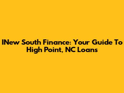 INew South Finance: Your Guide To High Point, NC Loans