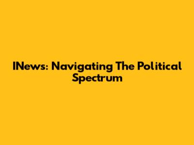INews: Navigating The Political Spectrum