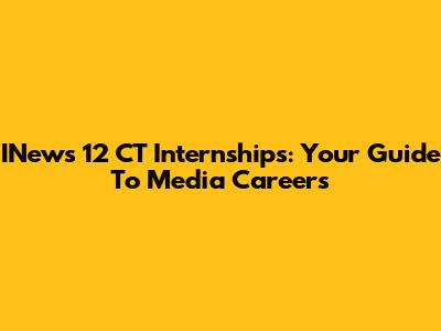 INews 12 CT Internships: Your Guide To Media Careers