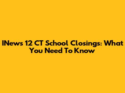 INews 12 CT School Closings: What You Need To Know
