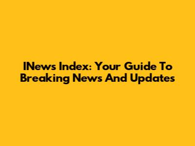 INews Index: Your Guide To Breaking News And Updates
