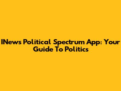 INews Political Spectrum App: Your Guide To Politics