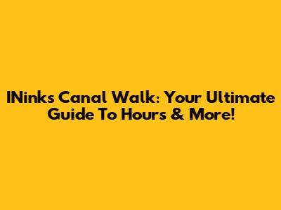 INink's Canal Walk: Your Ultimate Guide To Hours & More!