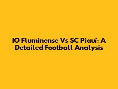 IO Fluminense Vs SC Piauí: A Detailed Football Analysis