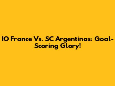 IO France Vs. SC Argentinas: Goal-Scoring Glory!
