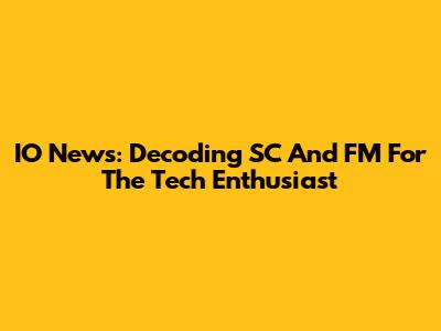 IO News: Decoding SC And FM For The Tech Enthusiast