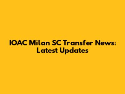 IOAC Milan SC Transfer News: Latest Updates