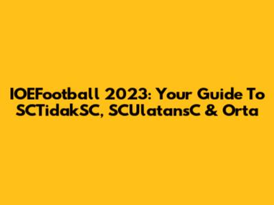 IOEFootball 2023: Your Guide To SCTidakSC, SCUlatansC & Orta