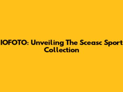 IOFOTO: Unveiling The Sceasc Sport Collection