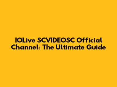 IOLive SCVIDEOSC Official Channel: The Ultimate Guide