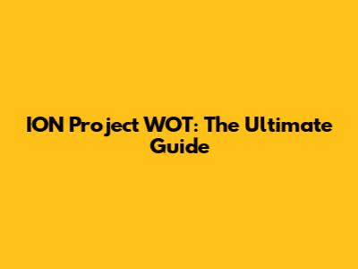 ION Project WOT: The Ultimate Guide