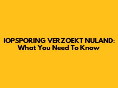 IOPSPORING VERZOEKT NULAND: What You Need To Know