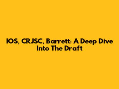 IOS, CRJSC, Barrett: A Deep Dive Into The Draft