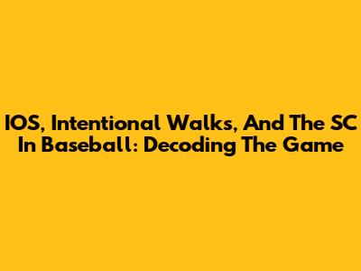IOS, Intentional Walks, And The SC In Baseball: Decoding The Game