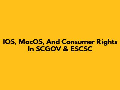 IOS, MacOS, And Consumer Rights In SCGOV & ESCSC