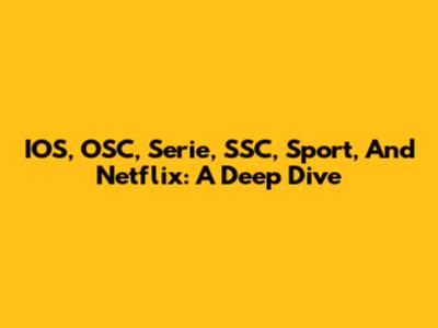 IOS, OSC, Serie, SSC, Sport, And Netflix: A Deep Dive