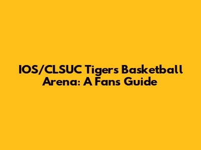 IOS/CLSUC Tigers Basketball Arena: A Fan's Guide