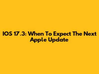 IOS 17.3: When To Expect The Next Apple Update