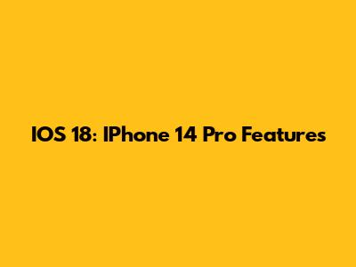 IOS 18: IPhone 14 Pro Features