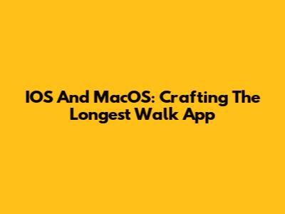 IOS And MacOS: Crafting The Longest Walk App