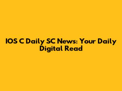 IOS C Daily SC News: Your Daily Digital Read
