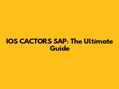 IOS CACTORS SAP: The Ultimate Guide