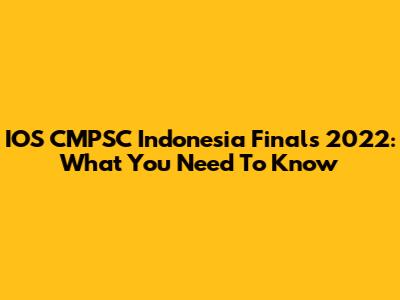 IOS CMPSC Indonesia Finals 2022: What You Need To Know