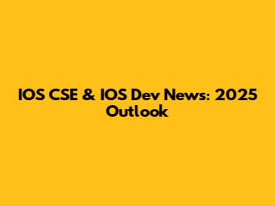 IOS CSE & IOS Dev News: 2025 Outlook