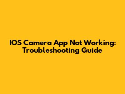 IOS Camera App Not Working: Troubleshooting Guide